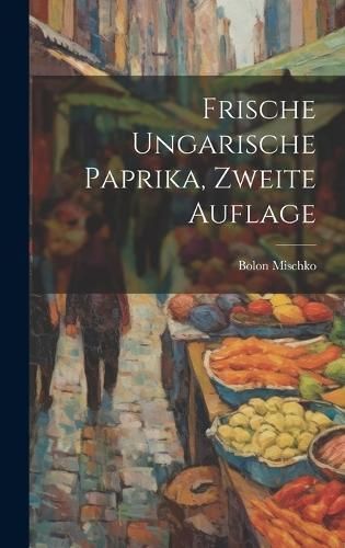 Frische ungarische Paprika, Zweite Auflage By Mischko 9781019731628