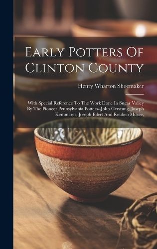 Early Potters Of Clinton County By Henry Wharton Shoemaker (Hardback)