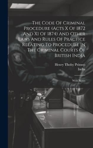 Code Of Criminal Procedure (acts X Of 1872 And Xi Of 1874) And Other Laws And Rules Of Practice Relating To Procedure In The Criminal Courts Of ...