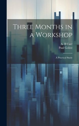 Three Months in a Workshop; a Practical Study By Gohre 9781019771457