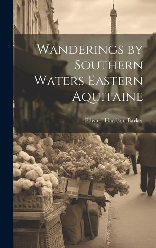 Wanderings by Southern Waters Eastern Aquitaine By Barker (Hardback)