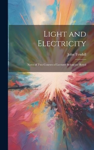 Light and Electricity By Tyndall 9781019783153 (Hardback)