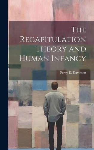 The Recapitulation Theory and Human Infancy By Davidson, Percy E.