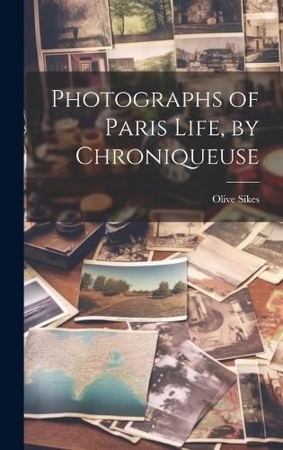 Photographs of Paris Life, by Chroniqueuse By Sikes 9781019791998
