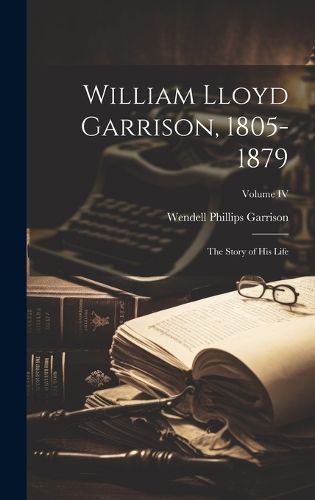 William Lloyd Garrison, 1805-1879 By Wendell Phillips Garrison