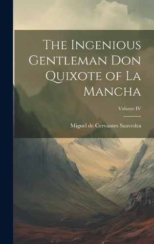 Ingenious Gentleman Don Quixote of La Mancha; Volume IV 9781019803189
