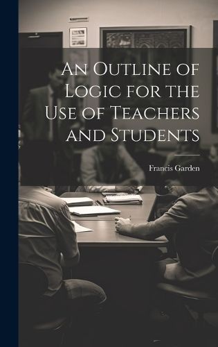 Outline of Logic for the Use of Teachers and Students By Garden