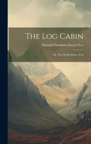 Log Cabin; or, The World Before You By Farnham Sawyer Lee (Hardback)