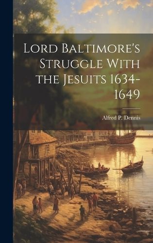 Lord Baltimore's Struggle With the Jesuits 1634-1649 9781019833247