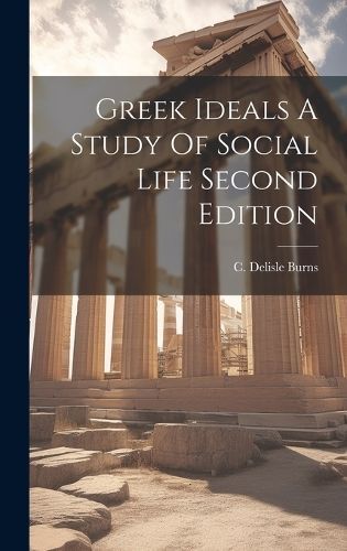 Greek Ideals A Study Of Social Life Second Edition By Burns (Hardback)
