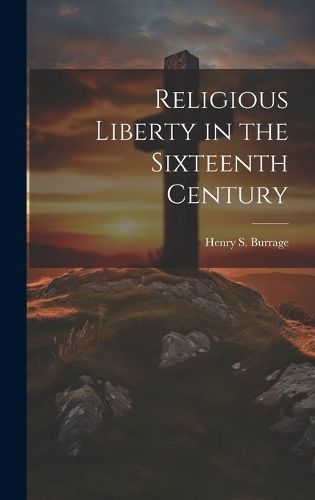 Religious Liberty in the Sixteenth Century 9781019837924 (Hardback)