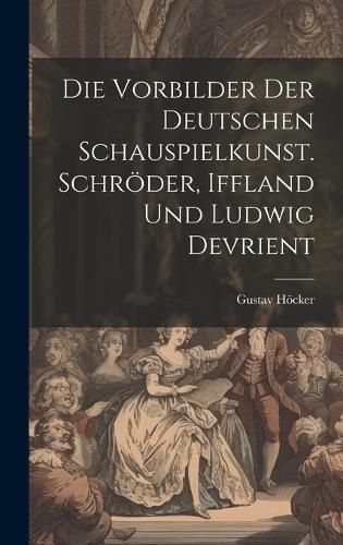 Vorbilder der deutschen Schauspielkunst. Schröder, Iffland und Ludwig Devrient