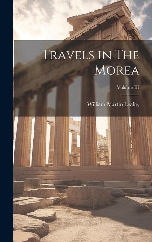 Travels in The Morea; Volume III By Leake 9781019855904 (Hardback)