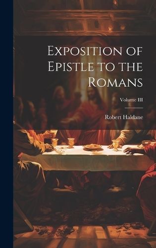 Exposition of Epistle to the Romans; Volume III By Haldane (Hardback)
