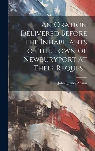 Oration Delivered Before the Inhabitants of the Town of Newburyport at Their Request
