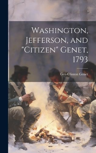 Washington, Jefferson, and "Citizen" Genet, 1793 By Genet (Hardback)
