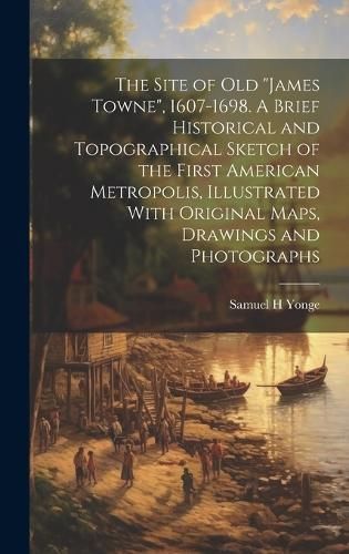 Site of old "James Towne", 1607-1698. A Brief Historical and Topographical Sketch of the First American Metropolis, Illustrated With Original ...