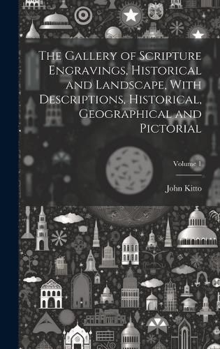 Gallery of Scripture Engravings, Historical and Landscape, With Descriptions, Historical, Geographical and Pictorial; Volume 1