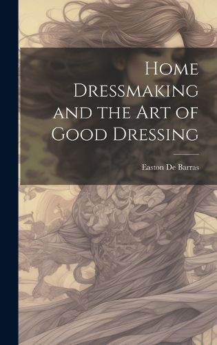 Home Dressmaking and the Art of Good Dressing By Easton De Barras
