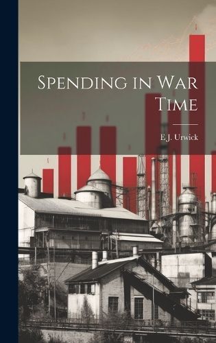 Spending in War Time By E J 1867-1945 Urwick 9781019890462 (Hardback)