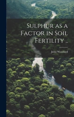 Sulphur as a Factor in Soil Fertility .. By John Woodard 9781019890479