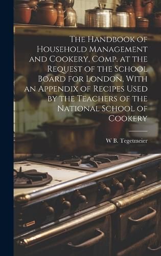 Handbook of Household Management and Cookery, Comp. at the Request of the School Board for London, With an Appendix of Recipes Used by the ...