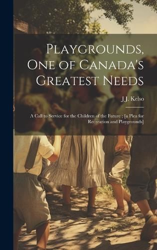 Playgrounds, One of Canada's Greatest Needs By J J 1864-1935 Kelso