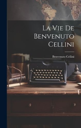 La Vie De Benvenuto Cellini By Cellini Benvenuto 1500-1571 (Hardback)