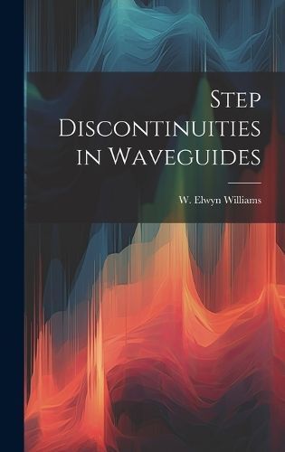 Step Discontinuities in Waveguides By W Elwyn Williams 9781019943762