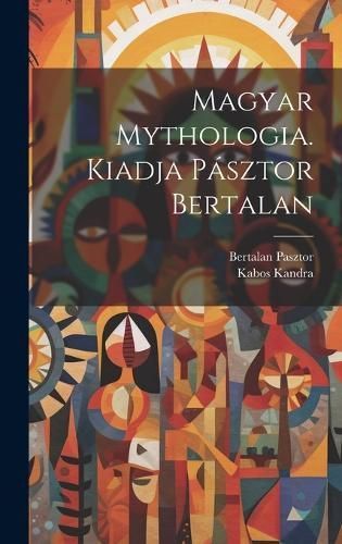 Magyar mythologia. Kiadja Pásztor Bertalan By Kandra 9781019957325