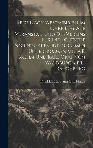 Reise Nach West-Sibirien Im Jahre 1876, Auf Veranstaltung Des Vereins Für Die Deutsche Nordpolarfahrt in Bremen Unternommen Mit A.E. Brehm Und ...