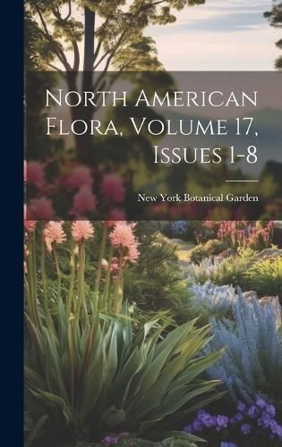 North American Flora, Volume 17, issues 1-8 By Garden 9781019984888