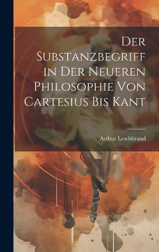 Substanzbegriff in Der Neueren Philosophie Von Cartesius Bis Kant
