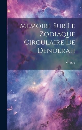 Memoire sur Le Zodiaque Circulaire De Denderah By Biot 9781019994832