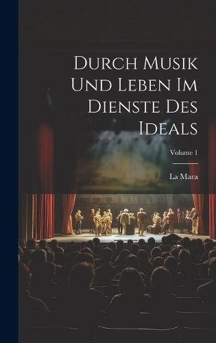 Durch Musik Und Leben Im Dienste Des Ideals; Volume 1 By Mara