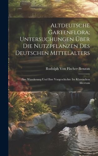 Altdeutsche Gartenflora; Untersuchungen Über Die Nutzpflanzen Des Deutschen Mittelalters