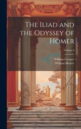 Iliad and the Odyssey of Homer; Volume 4 By Cowper 9781020005992