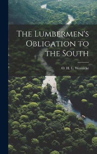 The Lumbermen's Obligation to the South By O H L Wernicke (Hardback)