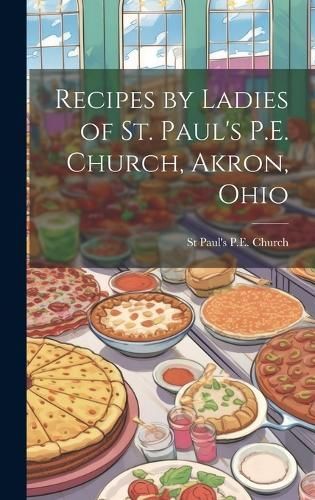 Recipes by Ladies of St. Paul's P.E. Church, Akron, Ohio By Church