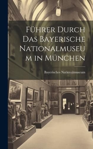 Führer Durch Das Bayerische Nationalmuseum in München 9781020009860