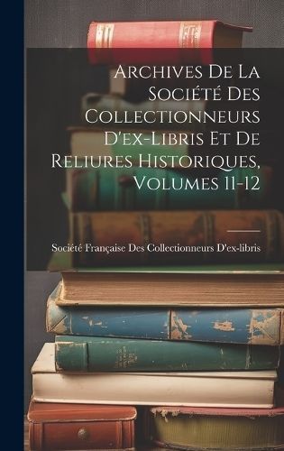Archives De La Société Des Collectionneurs D'ex-Libris Et De Reliures Historiques, Volumes 11-12