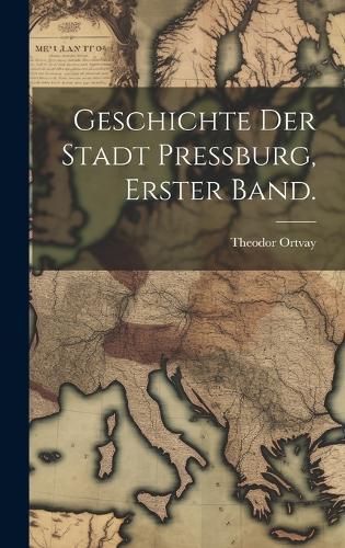 Geschichte der Stadt Pressburg, Erster Band. By Ortvay 9781020013096