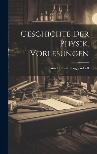 Geschichte Der Physik, Vorlesungen By Poggendorff 9781020028670