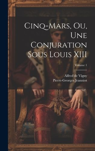 Cinq-Mars, ou, Une conjuration sous Louis XIII; Volume 1 By Vigny