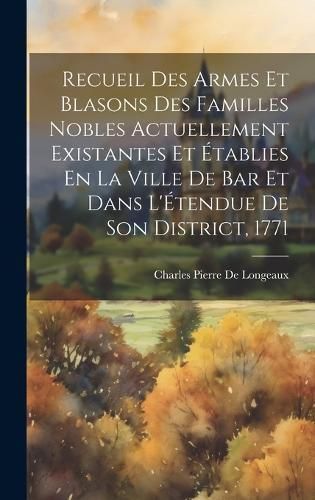 Recueil Des Armes Et Blasons Des Familles Nobles Actuellement Existantes Et Établies En La Ville De Bar Et Dans L'Étendue De Son District, 1771