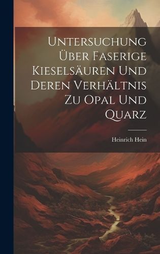 Untersuchung Über Faserige Kieselsäuren Und Deren Verhältnis Zu Opal Und Quarz
