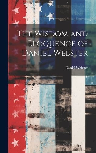 Wisdom and Eloquence of Daniel Webster By Webster 9781020055362