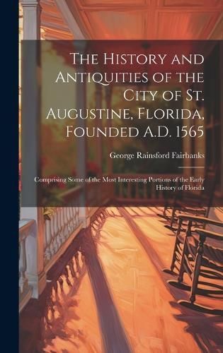 History and Antiquities of the City of St. Augustine, Florida, Founded A.D. 1565