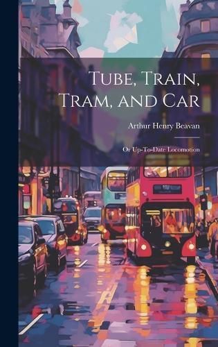Tube, Train, Tram, and Car By Beavan 9781020077715 (Hardback)