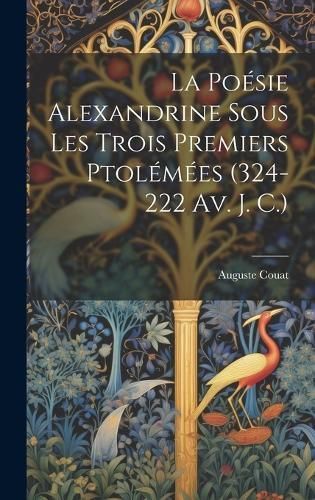 La Poésie Alexandrine Sous Les Trois Premiers Ptolémées (324-222 Av. J. C.)